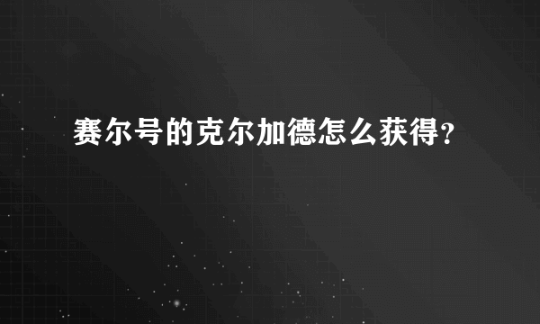 赛尔号的克尔加德怎么获得？