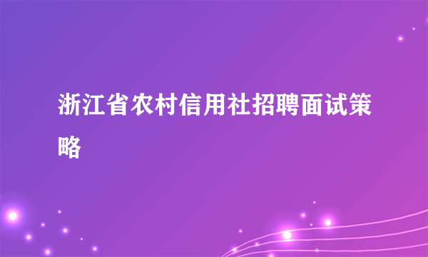 浙江省农村信用社招聘面试策略