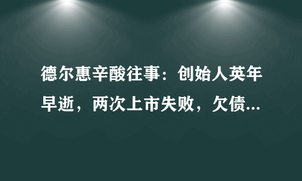 德尔惠辛酸往事：创始人英年早逝，两次上市失败，欠债6.36亿