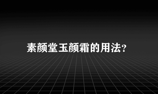 素颜堂玉颜霜的用法？