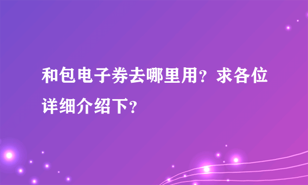 和包电子券去哪里用？求各位详细介绍下？