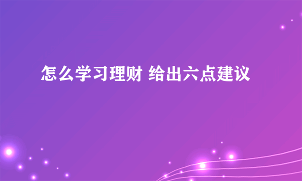 怎么学习理财 给出六点建议