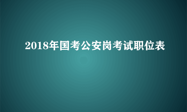 2018年国考公安岗考试职位表