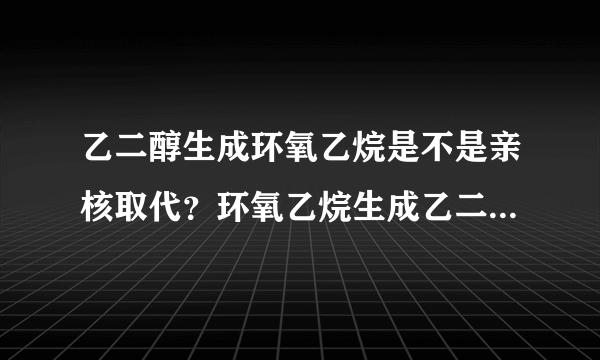 乙二醇生成环氧乙烷是不是亲核取代？环氧乙烷生成乙二醇是不是亲核取代？