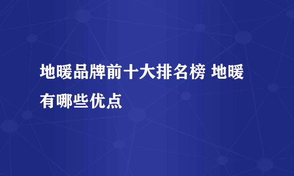 地暖品牌前十大排名榜 地暖有哪些优点