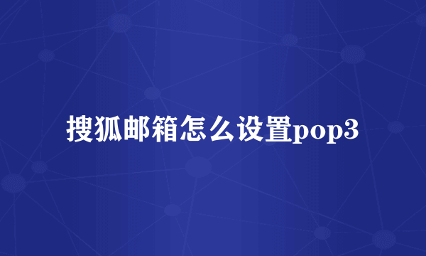 搜狐邮箱怎么设置pop3