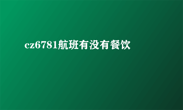 cz6781航班有没有餐饮