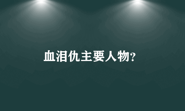 血泪仇主要人物？