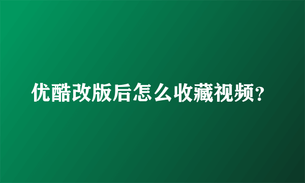 优酷改版后怎么收藏视频？