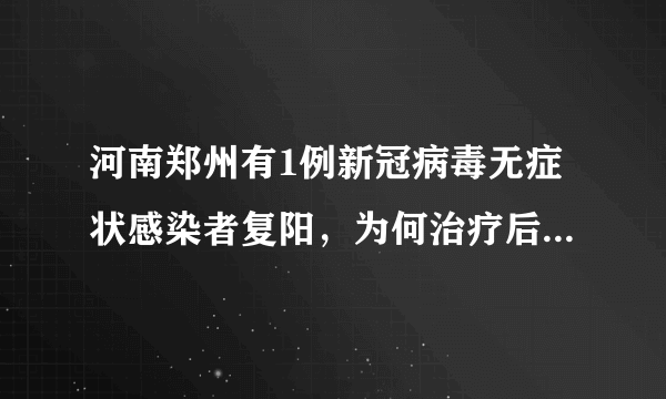 河南郑州有1例新冠病毒无症状感染者复阳，为何治疗后会复阳？