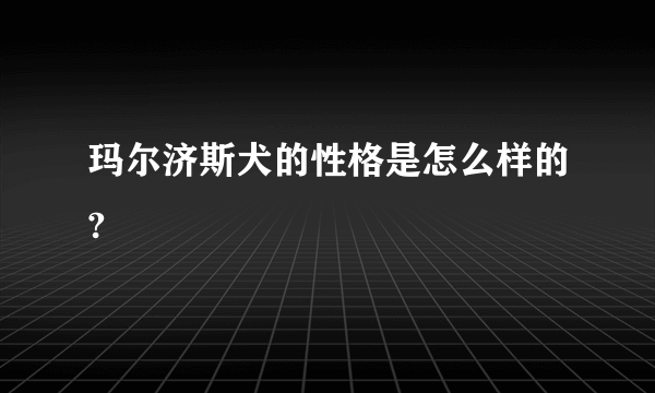 玛尔济斯犬的性格是怎么样的?