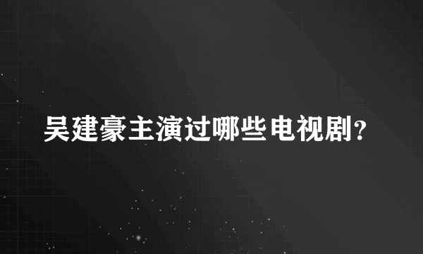 吴建豪主演过哪些电视剧？