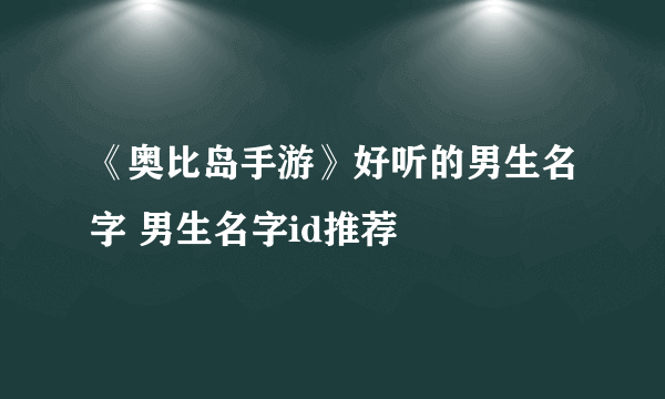 《奥比岛手游》好听的男生名字 男生名字id推荐