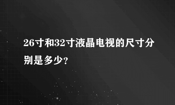 26寸和32寸液晶电视的尺寸分别是多少？