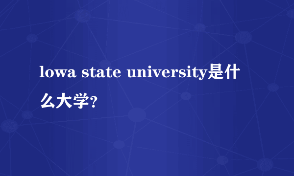 lowa state university是什么大学？