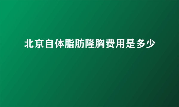 北京自体脂肪隆胸费用是多少