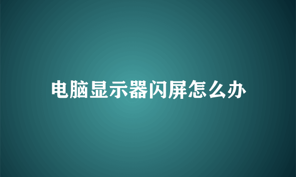 电脑显示器闪屏怎么办