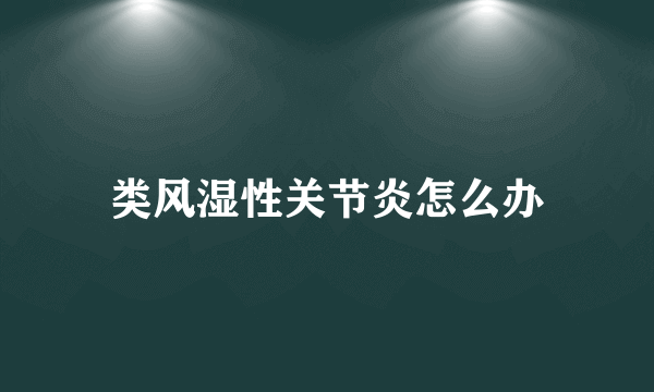 类风湿性关节炎怎么办