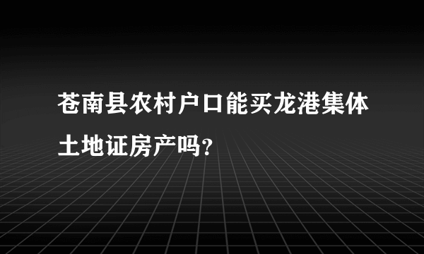 苍南县农村户口能买龙港集体土地证房产吗？