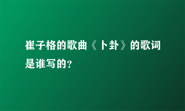 崔子格的歌曲《卜卦》的歌词是谁写的？