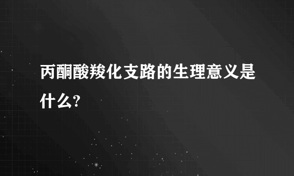 丙酮酸羧化支路的生理意义是什么?