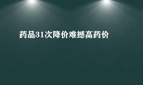 药品31次降价难撼高药价 