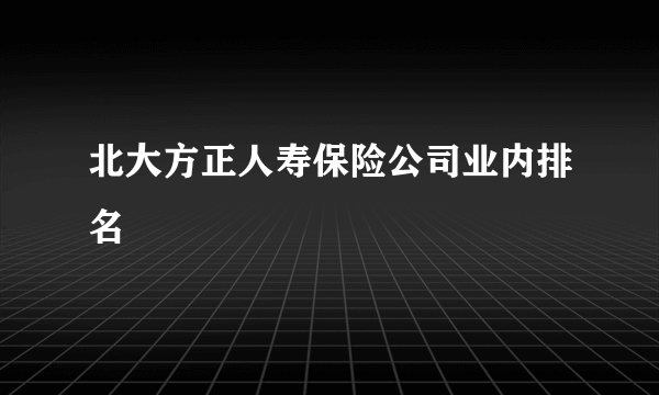 北大方正人寿保险公司业内排名