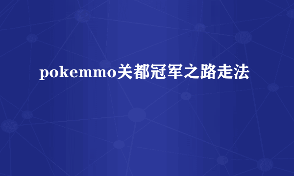 pokemmo关都冠军之路走法