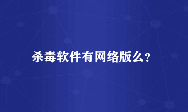 杀毒软件有网络版么？