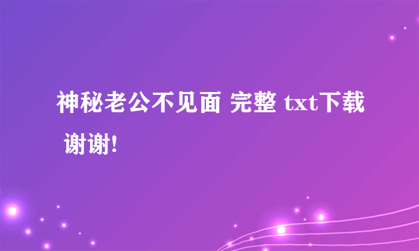 神秘老公不见面 完整 txt下载 谢谢!