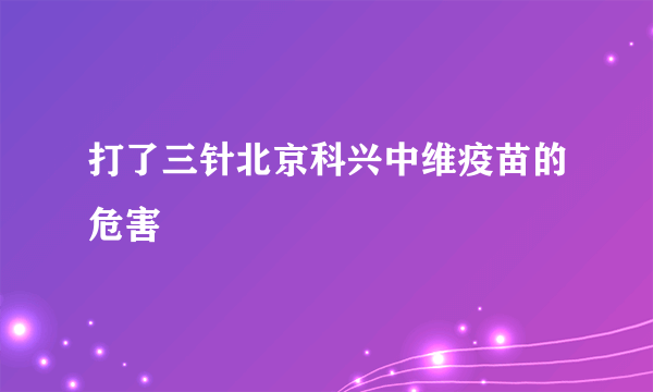 打了三针北京科兴中维疫苗的危害