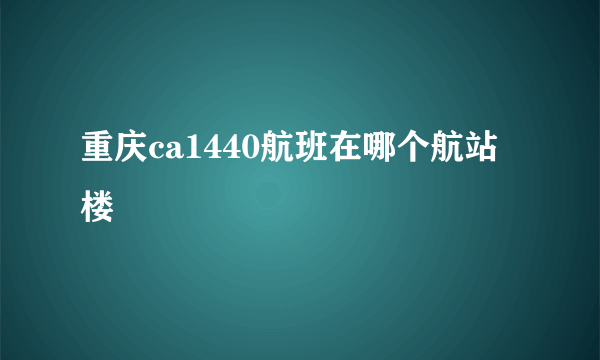 重庆ca1440航班在哪个航站楼