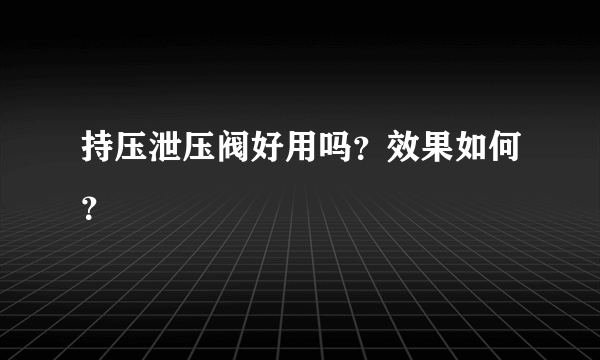 持压泄压阀好用吗？效果如何？