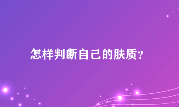 怎样判断自己的肤质？