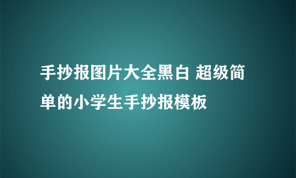 手抄报图片大全黑白 超级简单的小学生手抄报模板