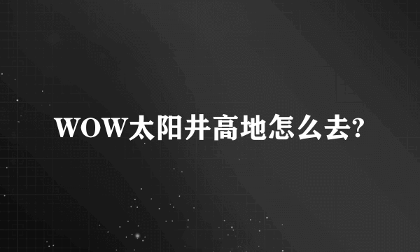 WOW太阳井高地怎么去?