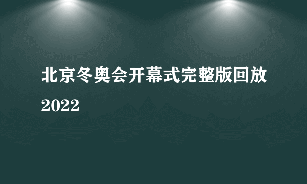 北京冬奥会开幕式完整版回放2022