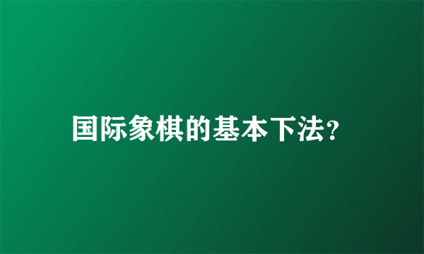 国际象棋的基本下法？