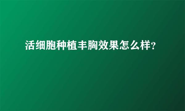 活细胞种植丰胸效果怎么样？