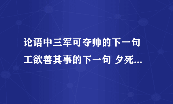 论语中三军可夺帅的下一句 工欲善其事的下一句 夕死可矣的上一句 无欲速，无见小利。的下一句