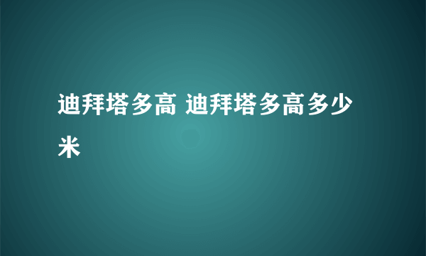 迪拜塔多高 迪拜塔多高多少米