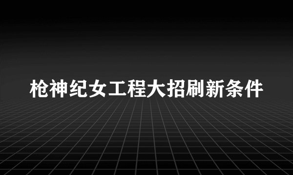 枪神纪女工程大招刷新条件