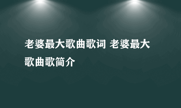 老婆最大歌曲歌词 老婆最大歌曲歌简介