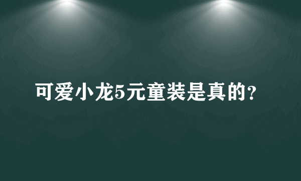 可爱小龙5元童装是真的？