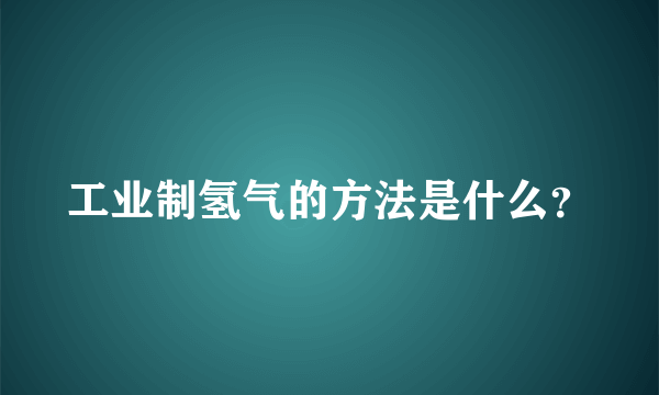 工业制氢气的方法是什么？