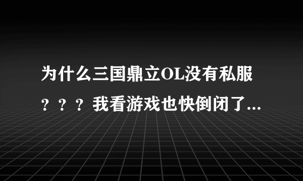 为什么三国鼎立OL没有私服？？？我看游戏也快倒闭了吧。怎么没人做私服？很难做？？？