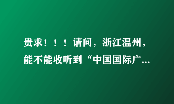 贵求！！！请问，浙江温州，能不能收听到“中国国际广播电台”HitFM欧美音乐频率？．？