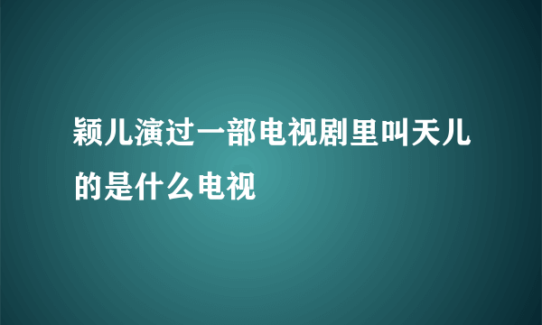 颖儿演过一部电视剧里叫天儿的是什么电视