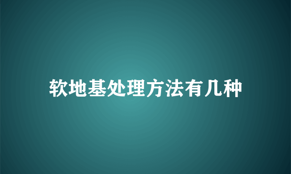 软地基处理方法有几种