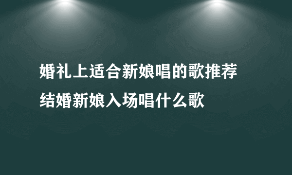 婚礼上适合新娘唱的歌推荐  结婚新娘入场唱什么歌